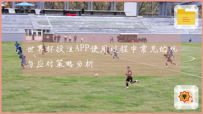 世界杯投注APP使用过程中常见的坑与应对策略分析